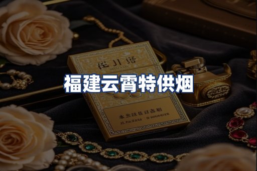 福建云霄特供烟